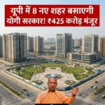 यूपी में 8 नए शहर बसाएगी योगी सरकार! ₹425 करोड़ मंजूर — मेरठ, लखनऊ, आगरा समेत इन शहरों को मिलेगा फायदा